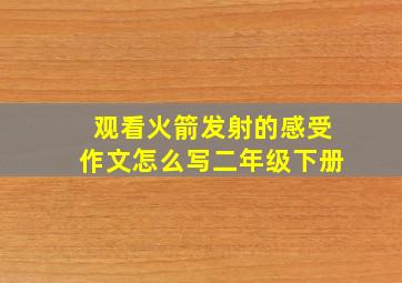 观看火箭发射的感受作文怎么写二年级下册