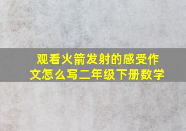 观看火箭发射的感受作文怎么写二年级下册数学