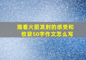 观看火箭发射的感受和收获50字作文怎么写