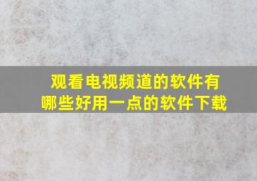 观看电视频道的软件有哪些好用一点的软件下载