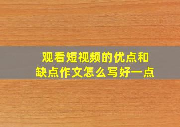 观看短视频的优点和缺点作文怎么写好一点