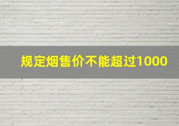 规定烟售价不能超过1000