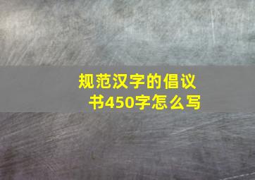 规范汉字的倡议书450字怎么写