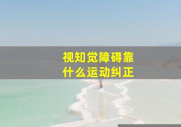 视知觉障碍靠什么运动纠正