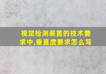 视觉检测装置的技术要求中,垂直度要求怎么写