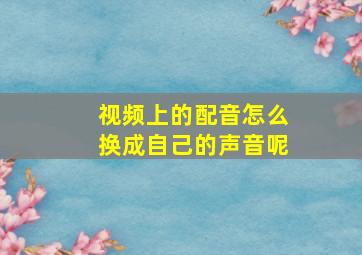 视频上的配音怎么换成自己的声音呢