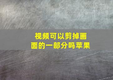 视频可以剪掉画面的一部分吗苹果