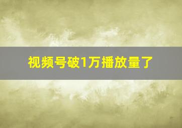 视频号破1万播放量了