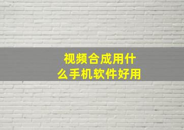 视频合成用什么手机软件好用