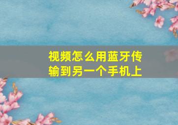 视频怎么用蓝牙传输到另一个手机上