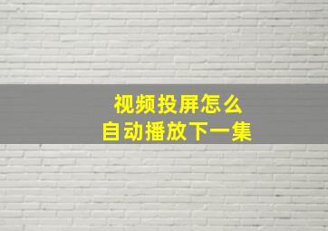 视频投屏怎么自动播放下一集