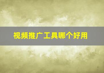 视频推广工具哪个好用