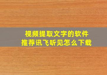 视频提取文字的软件推荐讯飞听见怎么下载