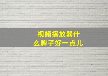 视频播放器什么牌子好一点儿