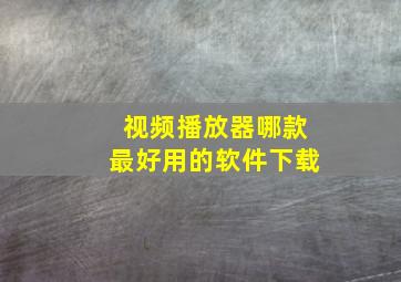 视频播放器哪款最好用的软件下载