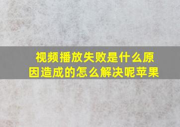 视频播放失败是什么原因造成的怎么解决呢苹果