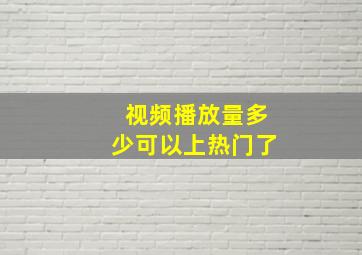 视频播放量多少可以上热门了