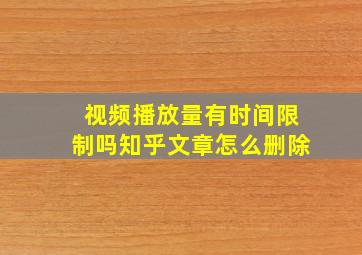 视频播放量有时间限制吗知乎文章怎么删除