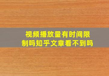 视频播放量有时间限制吗知乎文章看不到吗