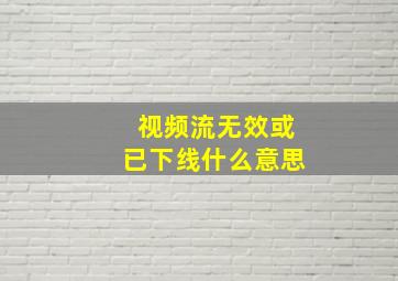 视频流无效或已下线什么意思