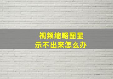 视频缩略图显示不出来怎么办