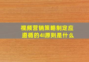 视频营销策略制定应遵循的4I原则是什么