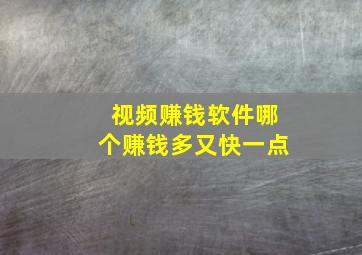 视频赚钱软件哪个赚钱多又快一点