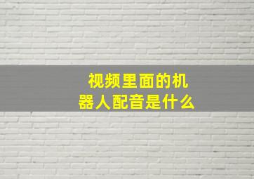 视频里面的机器人配音是什么