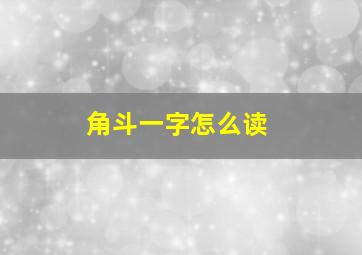 角斗一字怎么读