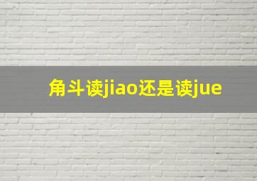 角斗读jiao还是读jue