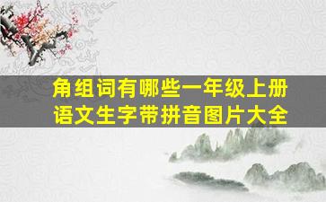 角组词有哪些一年级上册语文生字带拼音图片大全