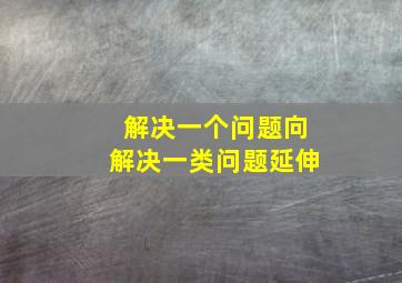 解决一个问题向解决一类问题延伸