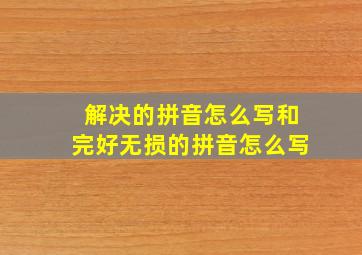 解决的拼音怎么写和完好无损的拼音怎么写