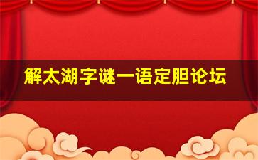 解太湖字谜一语定胆论坛