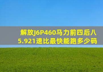 解放J6P460马力前四后八5.921速比最快能跑多少码