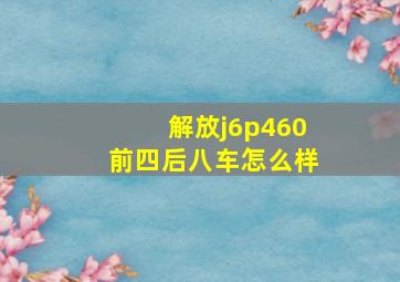 解放j6p460前四后八车怎么样