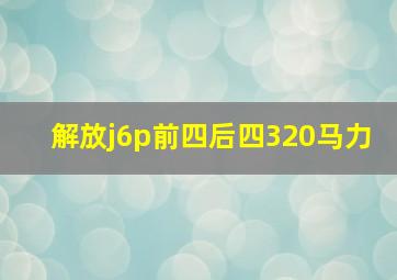 解放j6p前四后四320马力