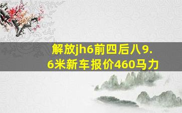 解放jh6前四后八9.6米新车报价460马力