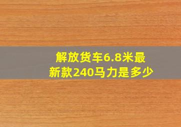 解放货车6.8米最新款240马力是多少