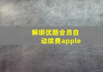 解绑优酷会员自动续费apple