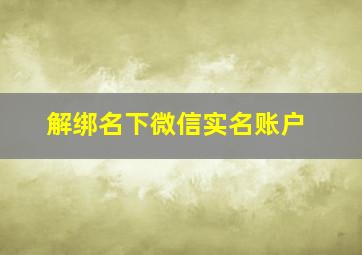 解绑名下微信实名账户