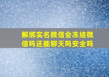 解绑实名微信会冻结微信吗还能聊天吗安全吗