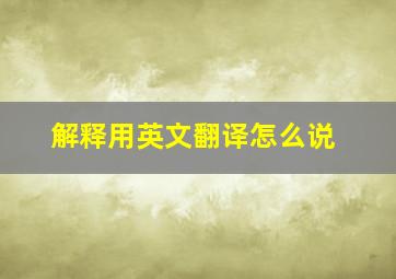 解释用英文翻译怎么说