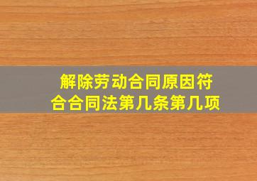 解除劳动合同原因符合合同法第几条第几项