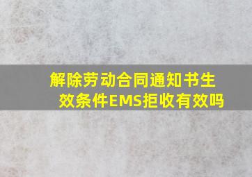 解除劳动合同通知书生效条件EMS拒收有效吗