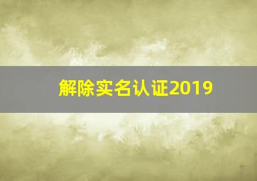 解除实名认证2019