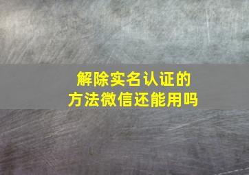 解除实名认证的方法微信还能用吗