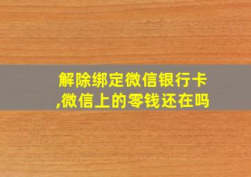 解除绑定微信银行卡,微信上的零钱还在吗