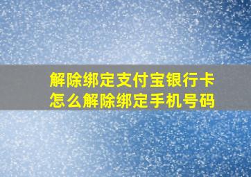 解除绑定支付宝银行卡怎么解除绑定手机号码