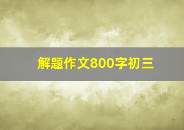 解题作文800字初三